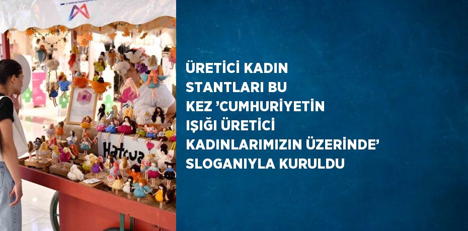 ÜRETİCİ KADIN STANTLARI BU KEZ ’CUMHURİYETİN IŞIĞI ÜRETİCİ KADINLARIMIZIN ÜZERİNDE’ SLOGANIYLA KURULDU