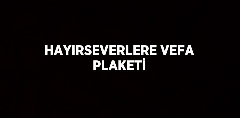 HAYIRSEVERLERE VEFA PLAKETİ