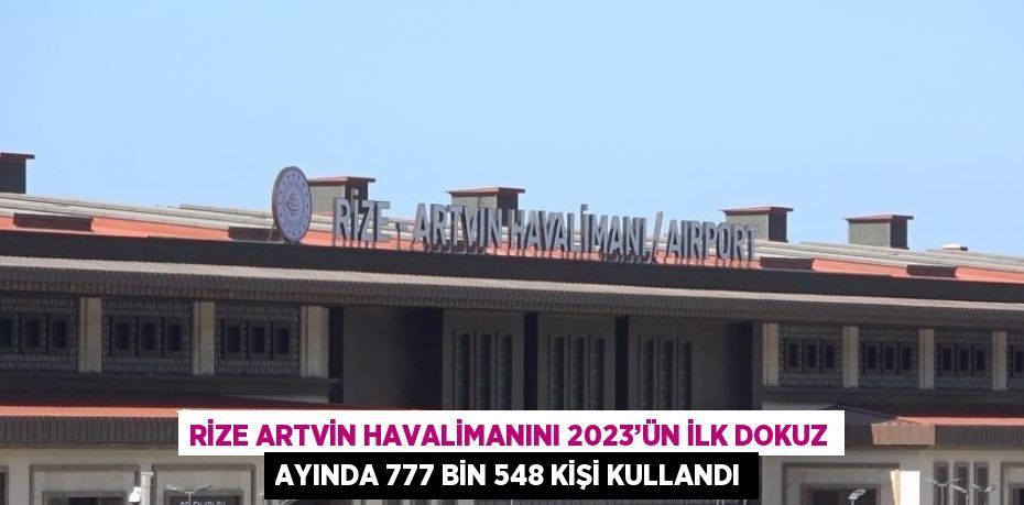 RİZE ARTVİN HAVALİMANINI 2023’ÜN İLK DOKUZ AYINDA 777 BİN 548 KİŞİ KULLANDI