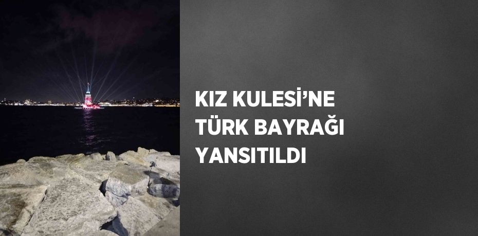 KIZ KULESİ’NE TÜRK BAYRAĞI YANSITILDI