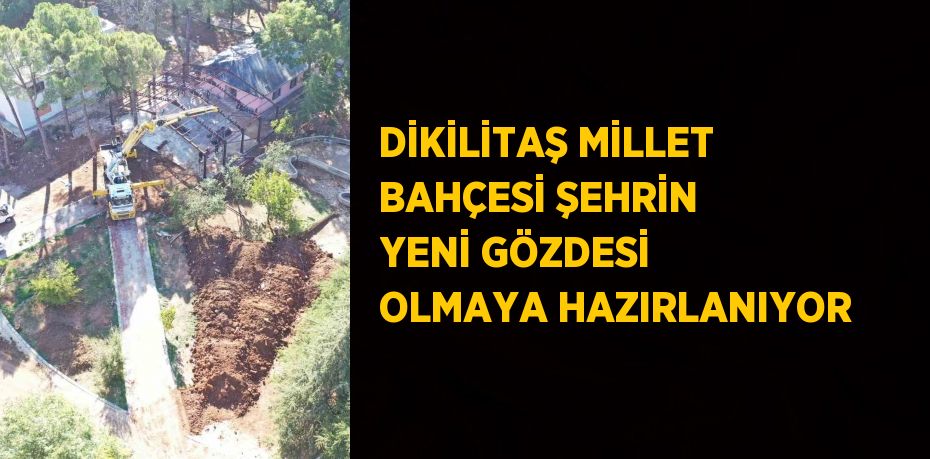 DİKİLİTAŞ MİLLET BAHÇESİ ŞEHRİN YENİ GÖZDESİ OLMAYA HAZIRLANIYOR