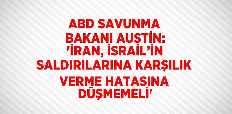 ABD SAVUNMA BAKANI AUSTİN: 'İRAN, İSRAİL’İN SALDIRILARINA KARŞILIK VERME HATASINA DÜŞMEMELİ'