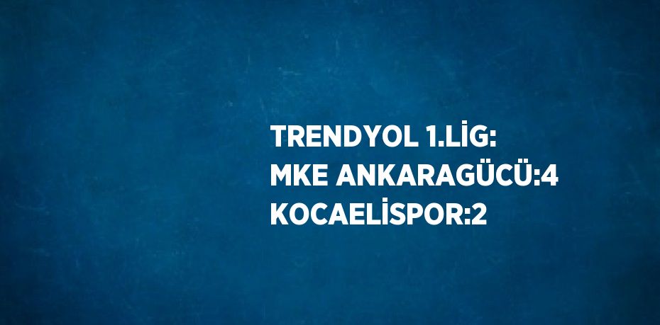 TRENDYOL 1.LİG: MKE ANKARAGÜCÜ:4 KOCAELİSPOR:2