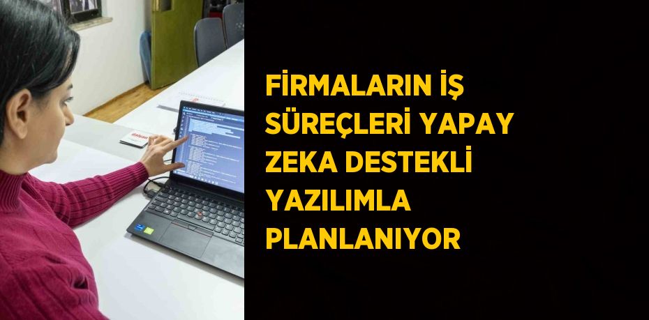 FİRMALARIN İŞ SÜREÇLERİ YAPAY ZEKA DESTEKLİ YAZILIMLA PLANLANIYOR