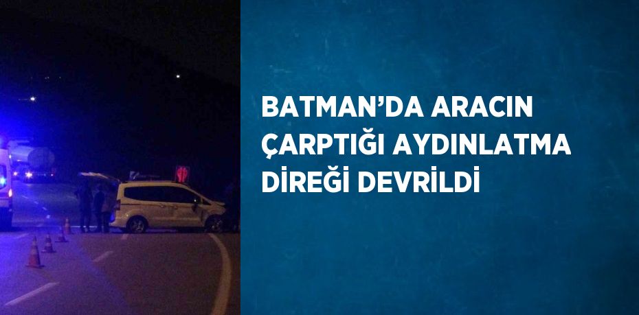 BATMAN’DA ARACIN ÇARPTIĞI AYDINLATMA DİREĞİ DEVRİLDİ