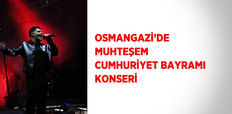 OSMANGAZİ’DE MUHTEŞEM CUMHURİYET BAYRAMI KONSERİ