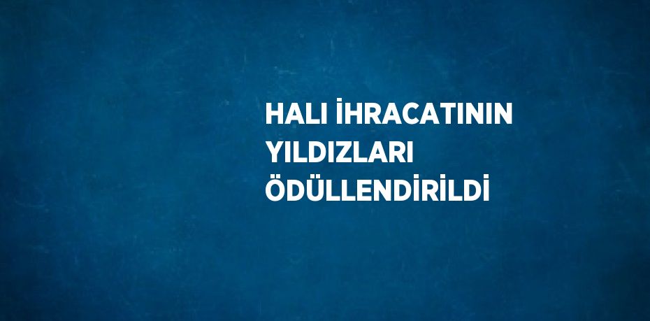 HALI İHRACATININ YILDIZLARI ÖDÜLLENDİRİLDİ