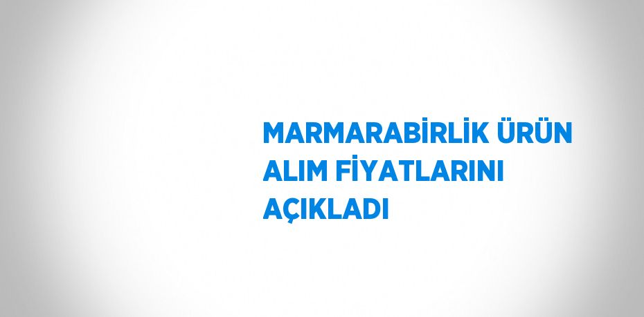 MARMARABİRLİK ÜRÜN ALIM FİYATLARINI AÇIKLADI