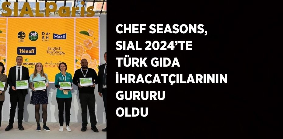 CHEF SEASONS, SIAL 2024’TE TÜRK GIDA İHRACATÇILARININ GURURU OLDU