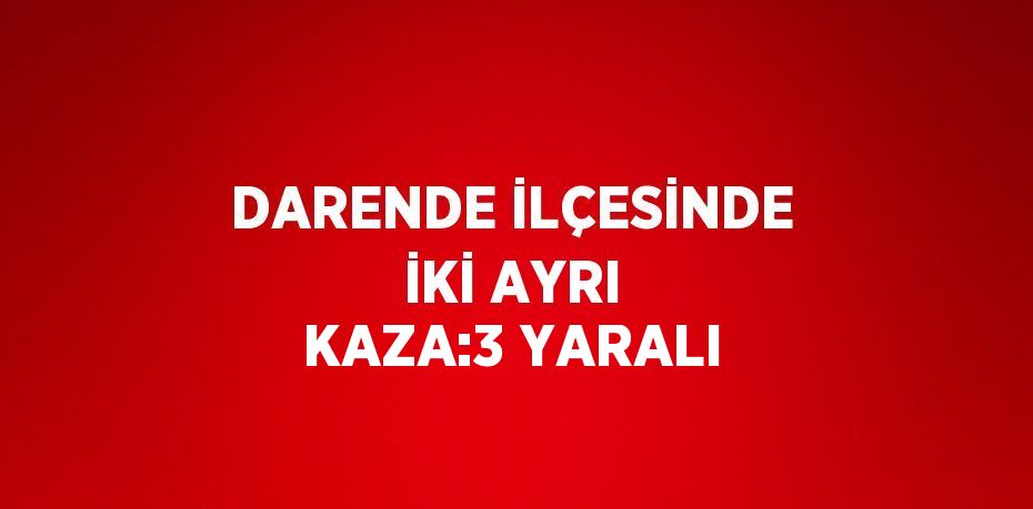 DARENDE İLÇESİNDE İKİ AYRI KAZA:3 YARALI