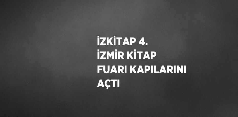 İZKİTAP 4. İZMİR KİTAP FUARI KAPILARINI AÇTI