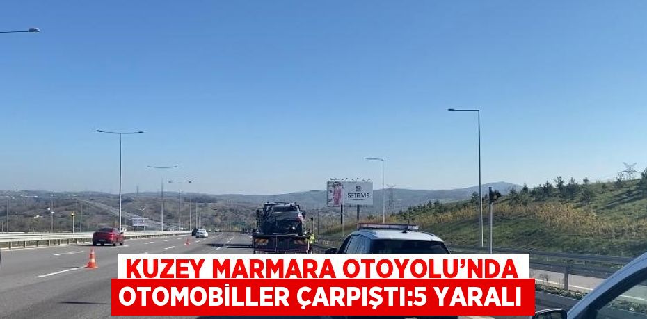 KUZEY MARMARA OTOYOLU’NDA OTOMOBİLLER ÇARPIŞTI:5 YARALI