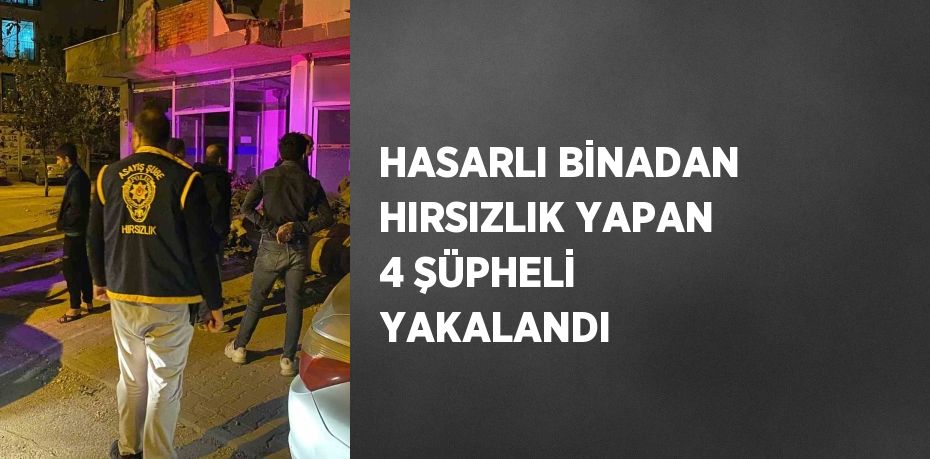 HASARLI BİNADAN HIRSIZLIK YAPAN 4 ŞÜPHELİ YAKALANDI