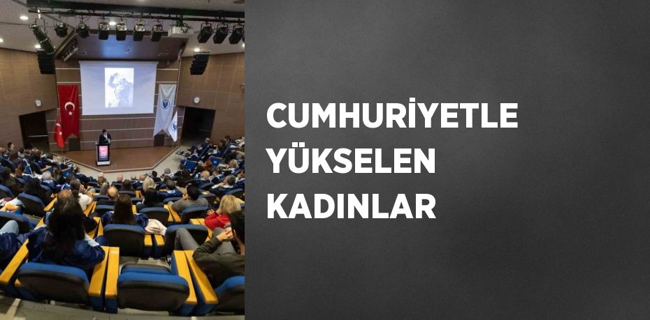 CUMHURİYETLE YÜKSELEN KADINLAR