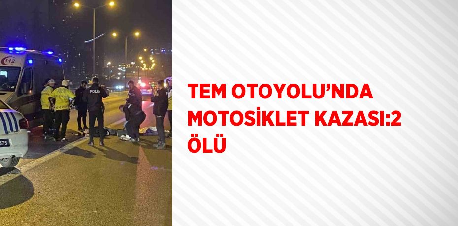 TEM OTOYOLU’NDA MOTOSİKLET KAZASI:2 ÖLÜ