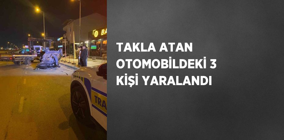 TAKLA ATAN OTOMOBİLDEKİ 3 KİŞİ YARALANDI