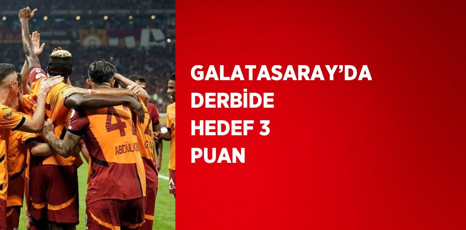 GALATASARAY’DA DERBİDE HEDEF 3 PUAN