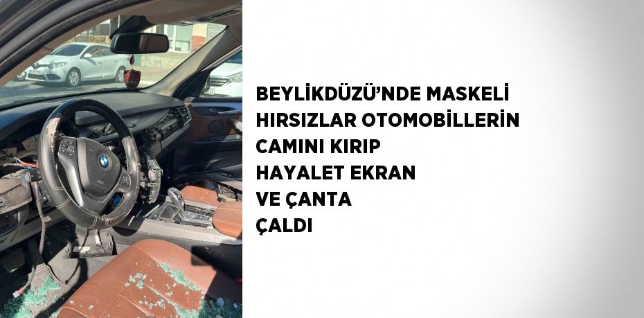 BEYLİKDÜZÜ’NDE MASKELİ HIRSIZLAR OTOMOBİLLERİN CAMINI KIRIP HAYALET EKRAN VE ÇANTA ÇALDI