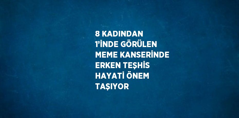 8 KADINDAN 1’İNDE GÖRÜLEN MEME KANSERİNDE ERKEN TEŞHİS HAYATİ ÖNEM TAŞIYOR