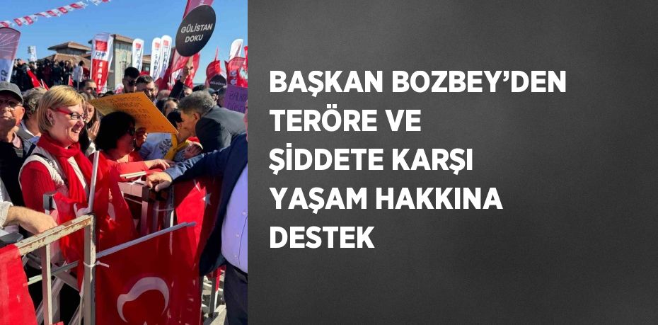 BAŞKAN BOZBEY’DEN TERÖRE VE ŞİDDETE KARŞI YAŞAM HAKKINA DESTEK