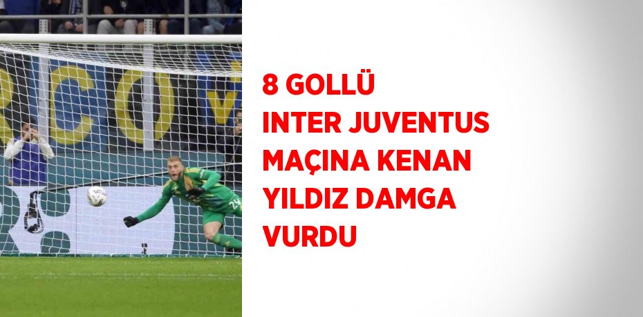 8 GOLLÜ INTER JUVENTUS MAÇINA KENAN YILDIZ DAMGA VURDU