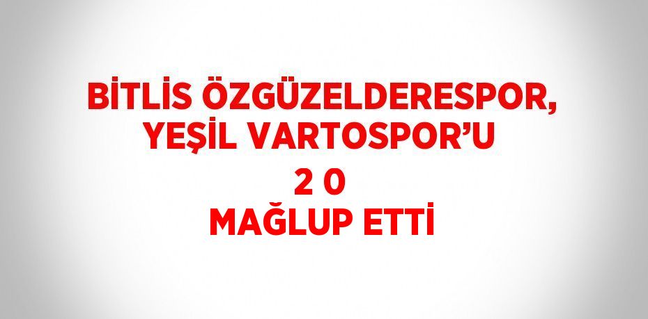 BİTLİS ÖZGÜZELDERESPOR, YEŞİL VARTOSPOR’U 2 0 MAĞLUP ETTİ