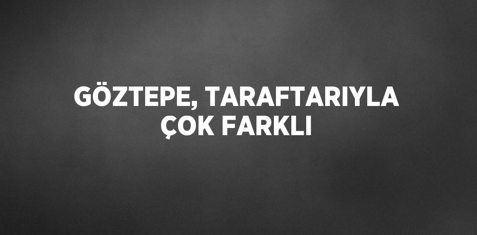 GÖZTEPE, TARAFTARIYLA ÇOK FARKLI