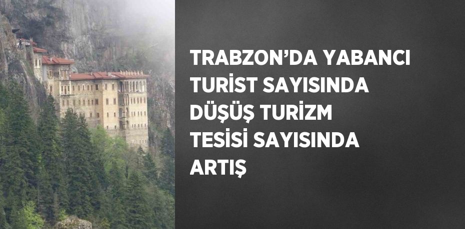 TRABZON’DA YABANCI TURİST SAYISINDA DÜŞÜŞ TURİZM TESİSİ SAYISINDA ARTIŞ