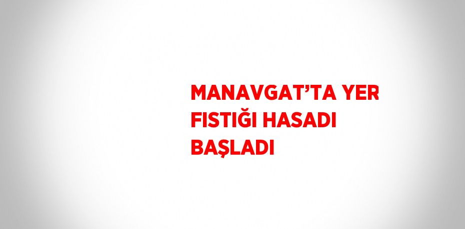 MANAVGAT’TA YER FISTIĞI HASADI BAŞLADI