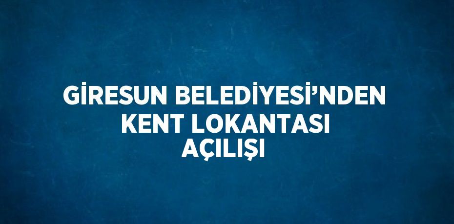 GİRESUN BELEDİYESİ’NDEN KENT LOKANTASI AÇILIŞI