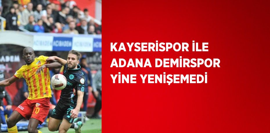 KAYSERİSPOR İLE ADANA DEMİRSPOR YİNE YENİŞEMEDİ