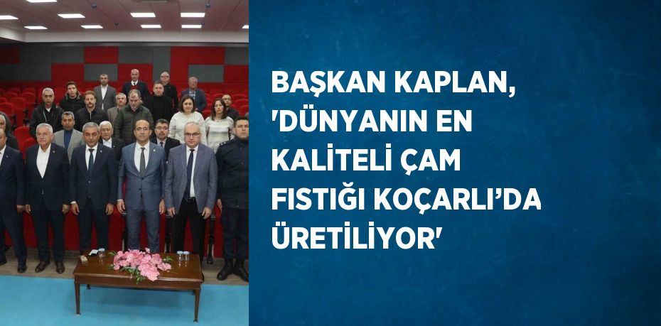 BAŞKAN KAPLAN, 'DÜNYANIN EN KALİTELİ ÇAM FISTIĞI KOÇARLI’DA ÜRETİLİYOR'