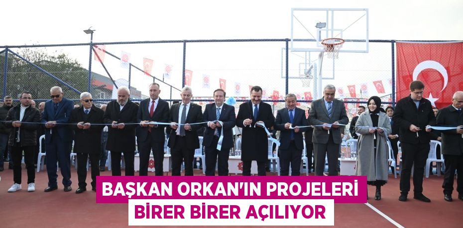 BAŞKAN ORKAN’IN PROJELERİ BİRER BİRER AÇILIYOR