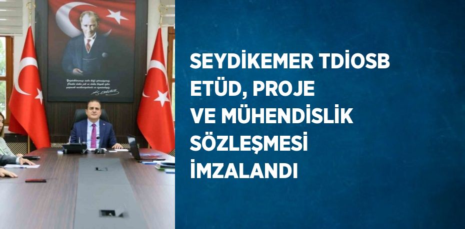 SEYDİKEMER TDİOSB ETÜD, PROJE VE MÜHENDİSLİK SÖZLEŞMESİ İMZALANDI