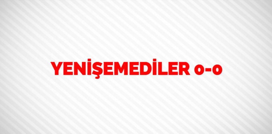 YENİŞEMEDİLER    0-0