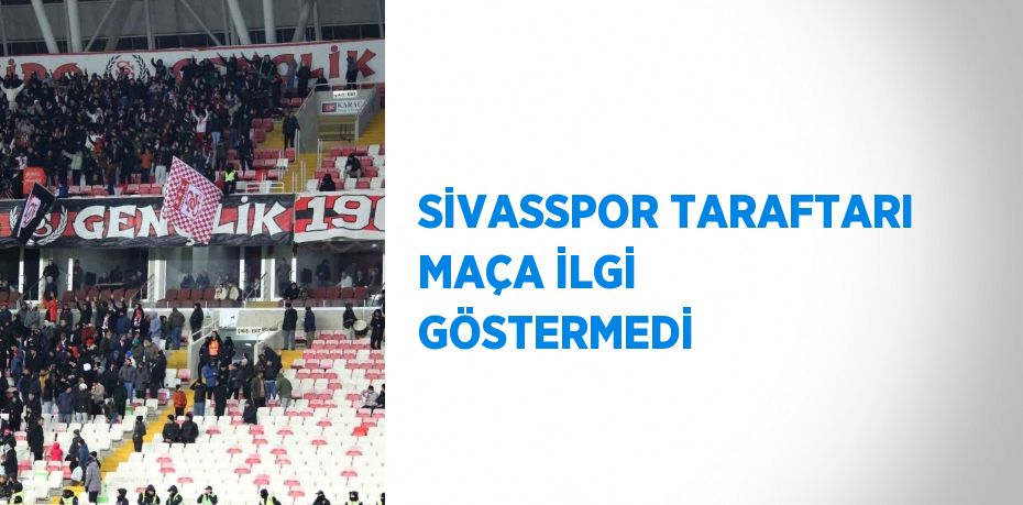 SİVASSPOR TARAFTARI MAÇA İLGİ GÖSTERMEDİ