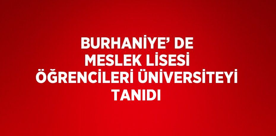 BURHANİYE’ DE MESLEK LİSESİ ÖĞRENCİLERİ ÜNİVERSİTEYİ TANIDI