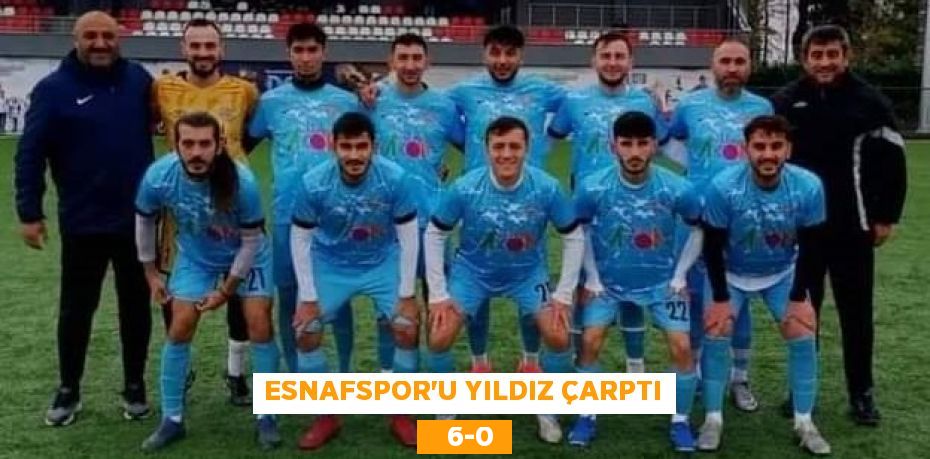 ESNAFSPOR’U YILDIZ ÇARPTI    6-0