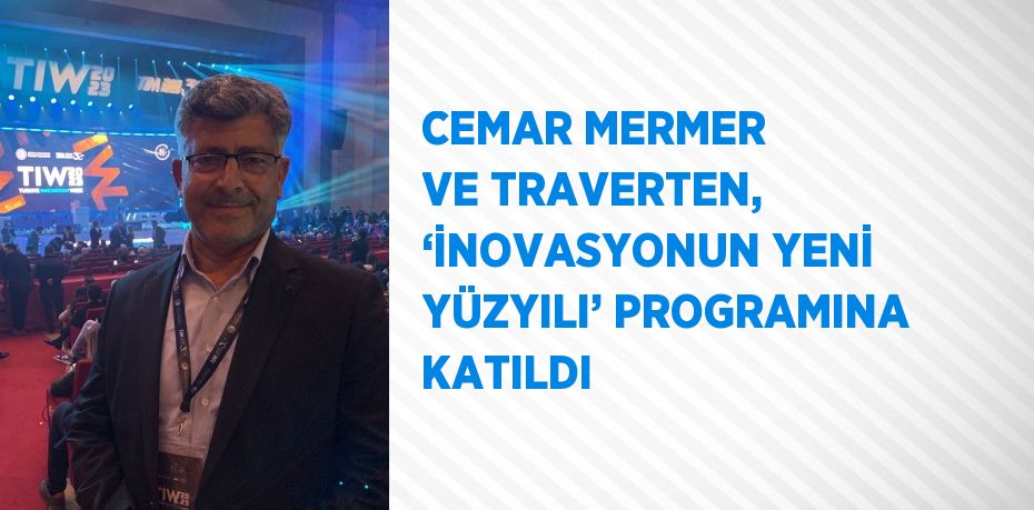 CEMAR MERMER VE TRAVERTEN, ‘İNOVASYONUN YENİ YÜZYILI’ PROGRAMINA KATILDI