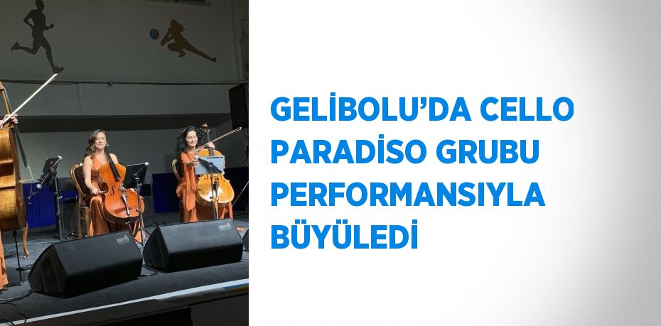 GELİBOLU’DA CELLO PARADİSO GRUBU PERFORMANSIYLA BÜYÜLEDİ