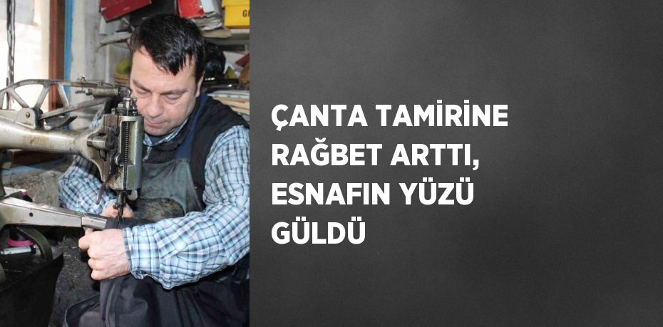 ÇANTA TAMİRİNE RAĞBET ARTTI, ESNAFIN YÜZÜ GÜLDÜ