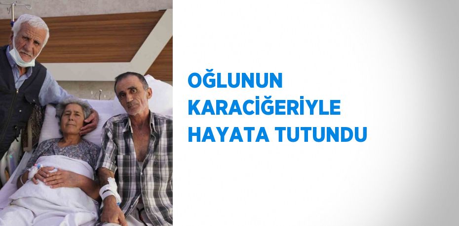 OĞLUNUN KARACİĞERİYLE HAYATA TUTUNDU