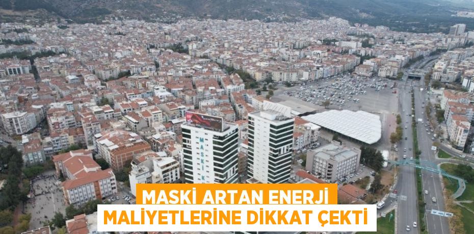 MASKİ ARTAN ENERJİ MALİYETLERİNE DİKKAT ÇEKTİ