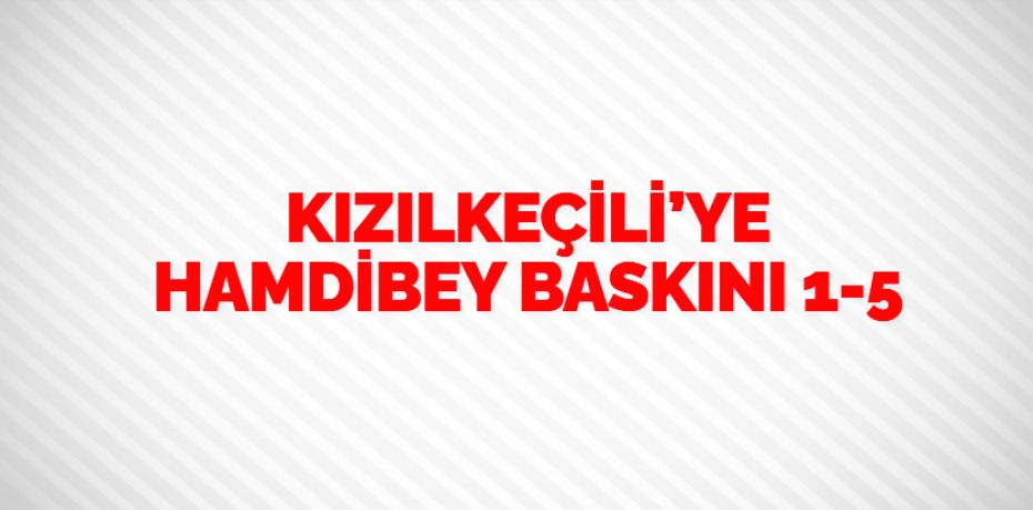 KIZILKEÇİLİ’YE HAMDİBEY BASKINI   1-5