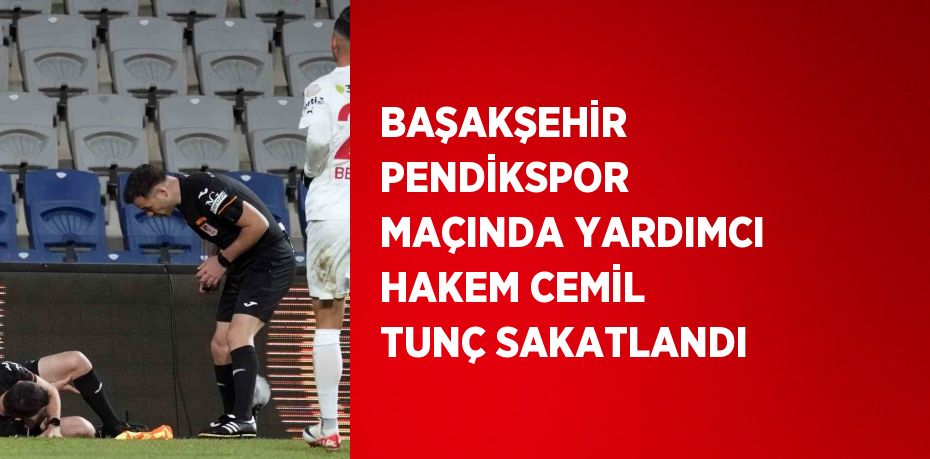 BAŞAKŞEHİR PENDİKSPOR MAÇINDA YARDIMCI HAKEM CEMİL TUNÇ SAKATLANDI