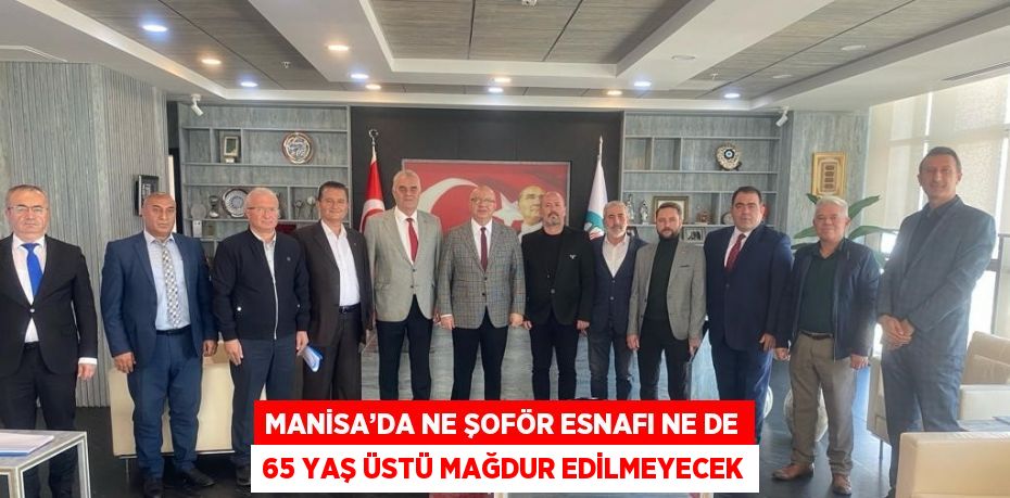 MANİSA’DA NE ŞOFÖR ESNAFI NE DE 65 YAŞ ÜSTÜ MAĞDUR EDİLMEYECEK