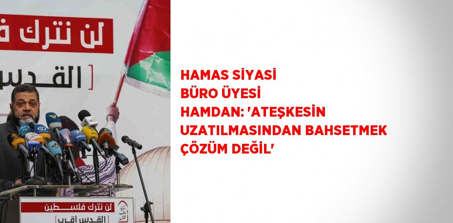 HAMAS SİYASİ BÜRO ÜYESİ HAMDAN: 'ATEŞKESİN UZATILMASINDAN BAHSETMEK ÇÖZÜM DEĞİL'