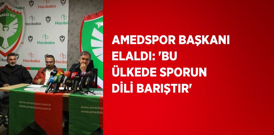 AMEDSPOR BAŞKANI ELALDI: 'BU ÜLKEDE SPORUN DİLİ BARIŞTIR'