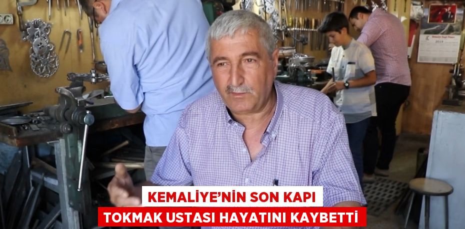 KEMALİYE’NİN SON KAPI TOKMAK USTASI HAYATINI KAYBETTİ