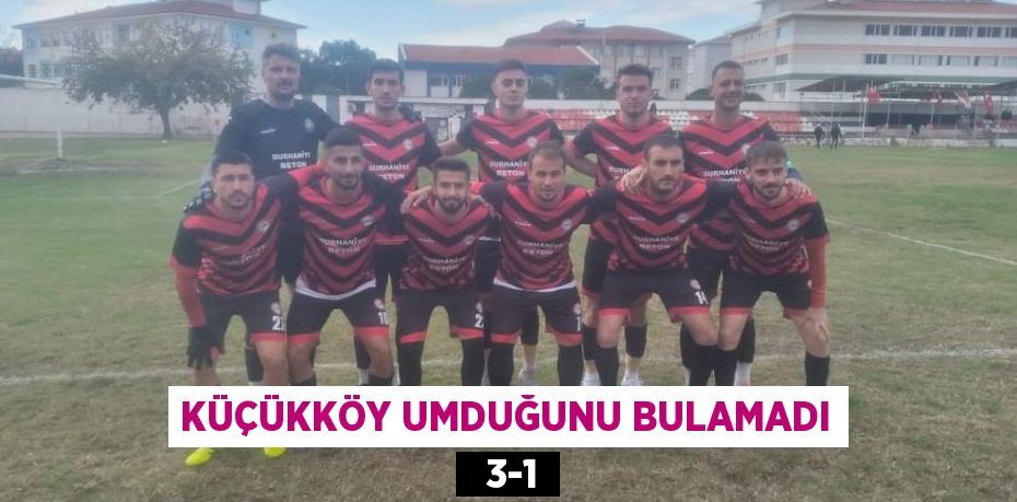 KÜÇÜKKÖY UMDUĞUNU BULAMADI   3-1